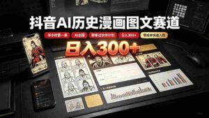 (19498期)抖音AI历史漫画图文赛道:半小时更一条×AI出图×邪修过伙伴计划×日入300+,零成本快速入局-中创网_分享创业项目_助您在家赚钱