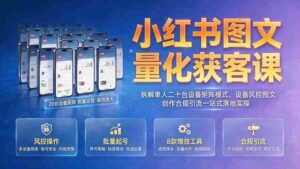 (19572期)小红书图文量化获客课|拆解单人二十台设备矩阵模式,设备风控图文创作合规引流一站式落地实操-中创网_分享创业项目_助您在家赚钱