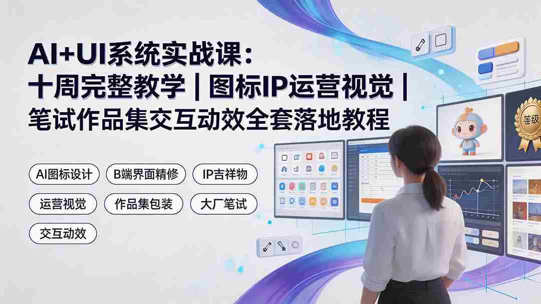 （19378期）AI+UI系统实战课：十周完整教学｜图标IP运营视觉｜笔试作品集交互动效全套落地教程-中创网_分享创业项目_助您在家赚钱
