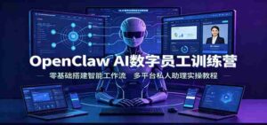 OpenClaw AI数字员工训练营:零基础搭建智能工作流,多平台私人助理实操教程-中创网_分享创业项目_助您在家赚钱