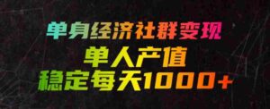 单身经济社群变现玩法,单人产值稳定每天1000+,门槛低好上手,稳定可持续【揭秘】-中创网_分享创业项目_助您在家赚钱