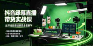 某社群抖音绿幕直播带货实战课,起号选品搭建投流全套教学,低成本搭建绿幕直播间-中创网_分享创业项目_助您在家赚钱