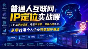 普通人互联网IP定位实战课|纠正认知误区、吃透IP本质、专属心法落地,从零找准个人企业可变现IP赛道-中创网_分享创业项目_助您在家赚钱