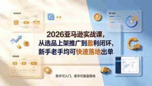(19467期)2026亚马逊实战课,从选品上架推广到盈利闭环,新手老手均可快速落地出单-中创网_分享创业项目_助您在家赚钱