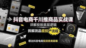 (19177期)抖音电商千川推商品实战课:详解投放底层逻辑,拆解测品提投产流程,根治抖音电商投流各类疑难-中创网_分享创业项目_助您在家赚钱