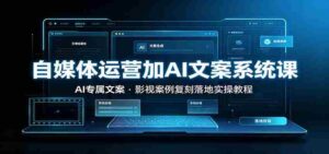 自媒体运营加AI文案系统课::AI专属文案,影视案例复刻落地实操教程-中创网_分享创业项目_助您在家赚钱