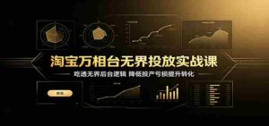 淘宝万相台无界投放实战课:吃透无界后台逻辑,降低投产亏损提升转化-中创网_分享创业项目_助您在家赚钱