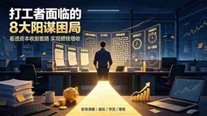 （19448期）付费文章：打工者面临的8大阳谋困局，看透资本收割套路实现攒钱增收-中创网_分享创业项目_助您在家赚钱