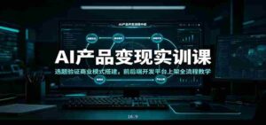 AI产品变现实训课:选题验证商业模式搭建,前后端开发平台上架全流程教学-中创网_分享创业项目_助您在家赚钱