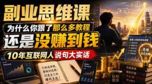 副业思维课,为什么你跟了那么多教程,还是没赚到钱,10年互联网人说句大实话【揭秘】-中创网_分享创业项目_助您在家赚钱