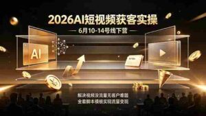 (19164期)2026AI短视频获客实操6月10-14号线下营,解决视频没流量无客户难题,全套脚本模板实现流量变现-中创网_分享创业项目_助您在家赚钱