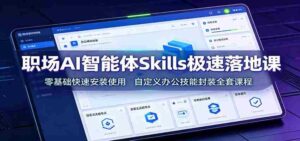 职场AI智能体Skills极速落地课:零基础快速安装使用,自定义办公技能封装全套课程-中创网_分享创业项目_助您在家赚钱