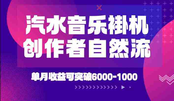 汽水音乐挂G项目，独家新技术新玩法，创作者激励自然流，轻松月创6k-1W【揭秘】-中创网_分享创业项目_助您在家赚钱