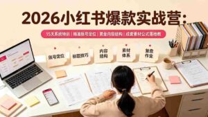(19332期)2026小红书爆款实战营:15天系统特训|精准账号定位|黄金内容结构|成套素材公式落地教程-中创网_分享创业项目_助您在家赚钱