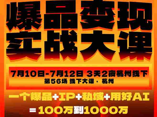 爆品变现实战大课，从爆品，到流量，到成交，一个爆品+IP+私域+用好AI=100W到1000W（7月10-12日）-中创网_分享创业项目_助您在家赚钱