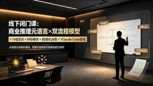 (19381期)线下闭门课:商业推理元语言×双流程模型×10倍定价×对标模仿×数据化决策×Claude Code落地,击穿认知盲区-中创网_分享创业项目_助您在家赚钱
