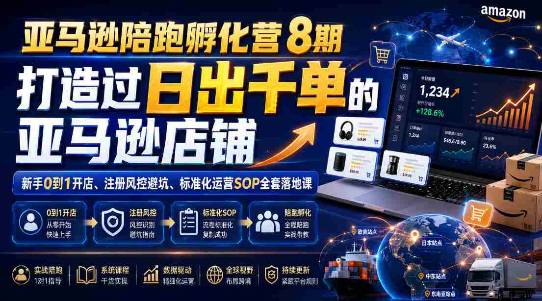 亚马逊陪跑孵化营8期,打造过日出千单的亚马逊店铺,新手0到1开店、注册风控避坑、标准化运营SOP全套落地课