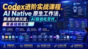 Codex进阶实战课|AI Native原生工作法,22节真实任务落地,从配置到AI自动化交付全链路教程-中创网_分享创业项目_助您在家赚钱