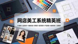 (19435期)网店美工系统精英班-7月:PS基础×主图设计×海报实战×详情页×首页装修×产品修图×视频剪辑×人像精修。-中创网_分享创业项目_助您在家赚钱