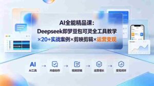(19278期)AI全能精品课:Deepseek即梦豆包可灵全工具教学×20+实战案例×剪映剪辑×运营变现-中创网_分享创业项目_助您在家赚钱