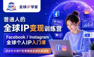 普通人的全球IP变现训练营,Facebook/Instagram全球个人IP入门课,零基础全球社媒课程-中创网_分享创业项目_助您在家赚钱