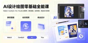 AI设计绘图零基础全能课|WebUI/ComfyUI/MJ/Flux全工具教学,静态插画、动态视频、商业设计全流程-中创网_分享创业项目_助您在家赚钱