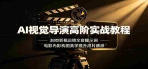AI视觉导演高阶实战教程:38类影视运镜全套提示词,电影光影构图美学提升成片质感-中创网_分享创业项目_助您在家赚钱