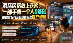 酒店民宿线上获客,一部手机一个人0基础带你做好抖音自媒体实现客户增量-中创网_分享创业项目_助您在家赚钱