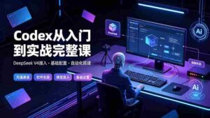 （19257期）Codex从入门到实战完整课｜充值·安装·接入DeepSeek，记忆·插件·Skill·CLI·MCP全拆解-中创网_分享创业项目_助您在家赚钱