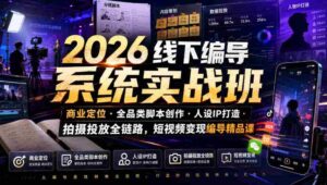 2026线下编导系统实战班|商业定位・全品类脚本创作・人设IP打造・拍摄投放全链路,短视频变现编导精品课-中创网_分享创业项目_助您在家赚钱