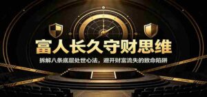 富人长久守财思维:拆解八条底层处世心法,避开财富流失的致命陷阱-中创网_分享创业项目_助您在家赚钱