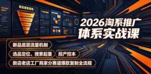 2026淘系推广体系实战课|新品底层流量机制、选品定位、搜索起量、投产控本、新店老店工厂商家分赛道爆款复制全流程-中创网_分享创业项目_助您在家赚钱