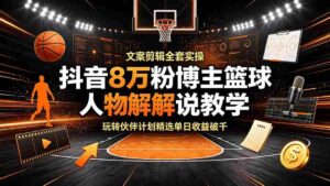 (19135期)抖音8万粉博主篮球人物解说教学,文案剪辑全套实操,玩转伙伴计划精选单日收益破千-中创网_分享创业项目_助您在家赚钱