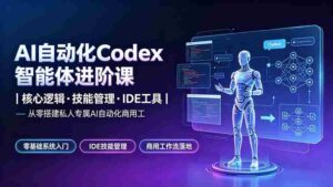 (19245期)AI自动化Codex智能体进阶课|核心逻辑·技能管理·IDE工具|从零搭建私人专属AI自动化商用工作流-中创网_分享创业项目_助您在家赚钱