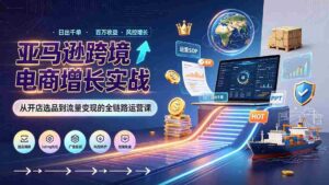 (19308期)亚马逊0-1孵化特训营8期:从注册风控到稳定日出千单实战,规避审核封店风险,标准化执行流程落地-中创网_分享创业项目_助您在家赚钱