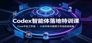 Codex智能体落地特训课:Coze平台工作流,小说书单AI视频工作流改造实操-中创网_分享创业项目_助您在家赚钱