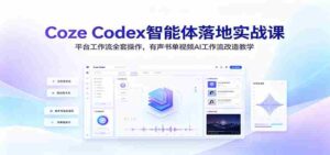 Coze Codex智能体落地实战课:平台工作流全套操作,有声书单视频AI工作流改造教学-中创网_分享创业项目_助您在家赚钱