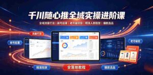 千川随心推全域实操进阶课|全域流量打法、新号起量、老号破层级、精准人群投放、爆款选品全落地教程-中创网_分享创业项目_助您在家赚钱