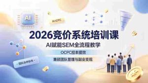 (19185期)2026竞价系统培训课,AI赋能SEM全流程教学,OCPC控本提效,兼顾团队管理与副业变现-中创网_分享创业项目_助您在家赚钱