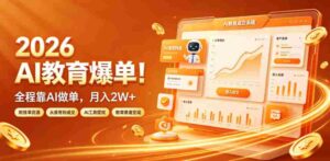 2026 AI教育爆单!全程靠AI做单,月入2W+,附接单资源【揭秘】-中创网_分享创业项目_助您在家赚钱