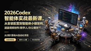 (19237期)2026Codex智能体实战最新课,从安装配置到智能体小镇架构,涵盖视频创作/数字人/办公提效全技能-中创网_分享创业项目_助您在家赚钱