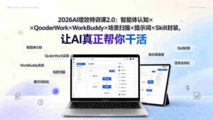 (19368期)2026AI增效特训课2.0:智能体认知×QoderWork×WorkBuddy×场景扫描×提示词×Skill封装,让AI真正帮你干活-中创网_分享创业项目_助您在家赚钱