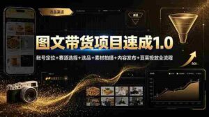(19154期)图文带货项目速成1.0:账号定位+赛道选择+选品+素材拍摄+内容发布+豆荚投放全流程-中创网_分享创业项目_助您在家赚钱