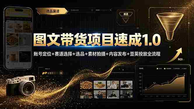（19154期）图文带货项目速成1.0：账号定位+赛道选择+选品+素材拍摄+内容发布+豆荚投放全流程-中创网_分享创业项目_助您在家赚钱