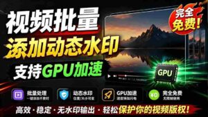 (19190期)批量视频添加动态水印!Windows纯本地运行,支持GPU加速,完全免费,视频防搬运工具 水印工坊-中创网_分享创业项目_助您在家赚钱