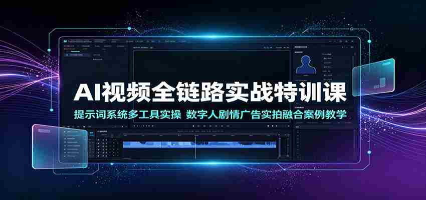 AI视频全链路实战特训课：提示词系统多工具实操，数字人剧情广告实拍融合案例教学-中创网_分享创业项目_助您在家赚钱