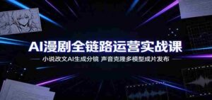 AI漫剧全链路运营实战课:小说改文AI生成分镜,声音克隆多模型成片发布-中创网_分享创业项目_助您在家赚钱
