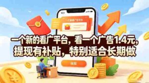 一个新的看广平台，看一个广告1.4元，提现有补贴，特别适合长期做【揭秘】-中创网_分享创业项目_助您在家赚钱