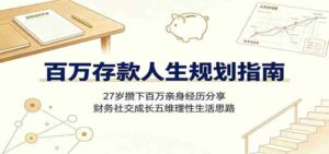 百万存款人生规划指南:27岁攒下百万亲身经历分享,财务社交成长五维理性生活思路-中创网_分享创业项目_助您在家赚钱