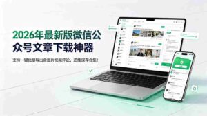 (19486期)2026年最新版微信公众号文章下载神器,支持一键批量导出含图片视频评论,还能保存合集!-中创网_分享创业项目_助您在家赚钱